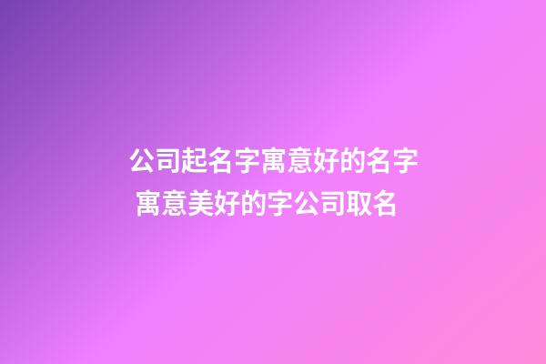 公司起名字寓意好的名字 寓意美好的字公司取名-第1張-公司起名-玄機(jī)派
